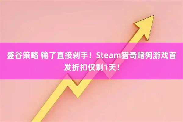 盛谷策略 输了直接剁手！Steam猎奇赌狗游戏首发折扣仅剩1天！