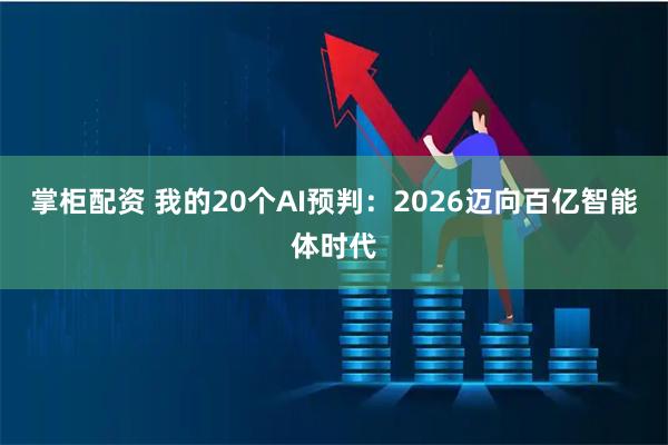 掌柜配资 我的20个AI预判：2026迈向百亿智能体时代