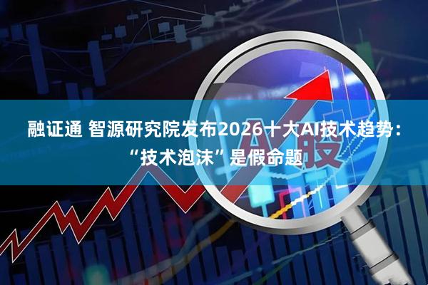 融证通 智源研究院发布2026十大AI技术趋势：“技术泡沫”是假命题