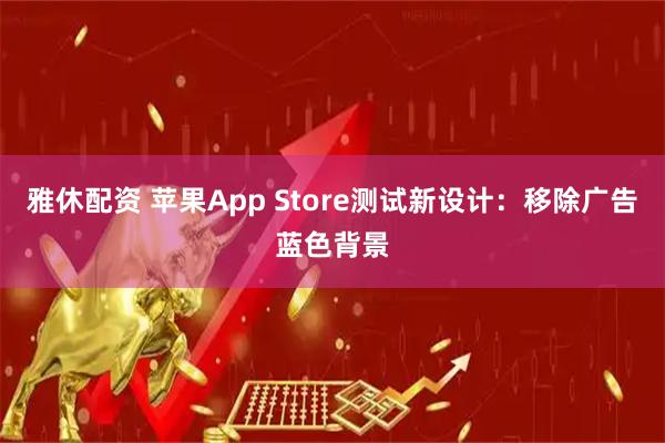 雅休配资 苹果App Store测试新设计：移除广告蓝色背景